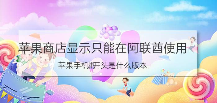 苹果商店显示只能在阿联酋使用 苹果手机ll开头是什么版本？